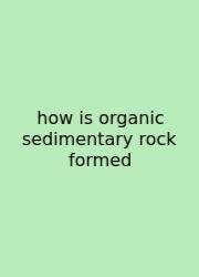 How Is Organic Sedimentary Rock Formed