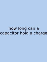 How Long Can A Capacitor Hold A Charge