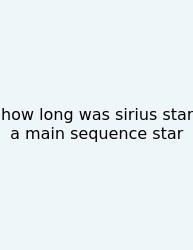 How Long Was Sirius Star A Main Sequence Star