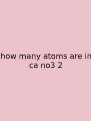 How Many Atoms Are In Ca No3 2