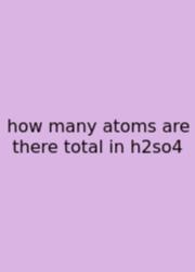 How Many Atoms Are There Total In H2so4