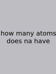 How Many Atoms Does Na Have