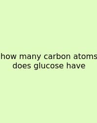 How Many Carbon Atoms Does Glucose Have