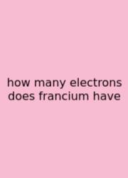 How Many Electrons Does Francium Have