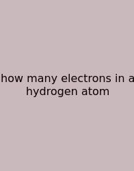 How Many Electrons In A Hydrogen Atom