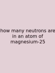 How Many Neutrons Are In An Atom Of Magnesium-25