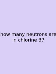 How Many Neutrons Are In Chlorine 37