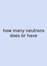 How Many Neutrons Does Br Have