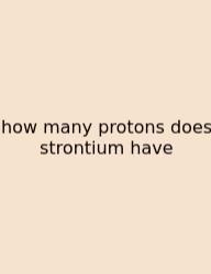 How Many Protons Does Strontium Have