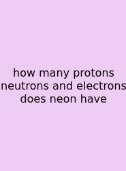 How Many Protons Neutrons And Electrons Does Neon Have