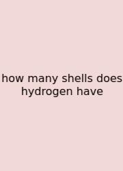 How Many Shells Does Hydrogen Have