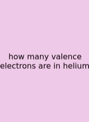 How Many Valence Electrons Are In Helium