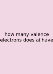 How Many Valence Electrons Does Ai Have