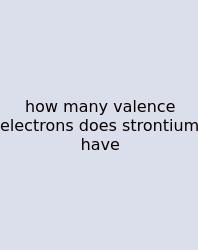 How Many Valence Electrons Does Strontium Have