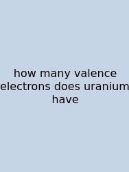 How Many Valence Electrons Does Uranium Have