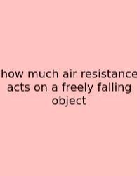 How Much Air Resistance Acts On A Freely Falling Object