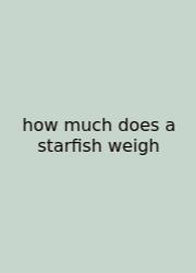 How Much Does A Starfish Weigh