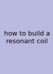 How To Build A Resonant Coil