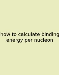 How To Calculate Binding Energy Per Nucleon