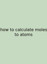 How To Calculate Moles To Atoms