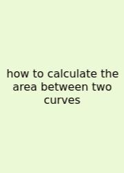 How To Calculate The Area Between Two Curves