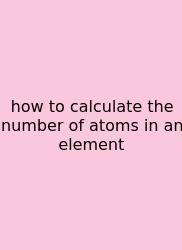 How To Calculate The Number Of Atoms In An Element