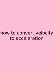 How To Convert Velocity To Acceleration