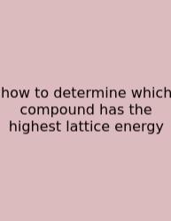 How To Determine Which Compound Has The Highest Lattice Energy
