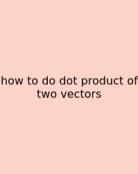 How To Do Dot Product Of Two Vectors