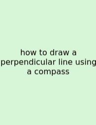 How To Draw A Perpendicular Line Using A Compass