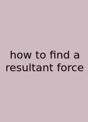 How To Find A Resultant Force