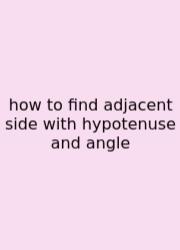 How To Find Adjacent Side With Hypotenuse And Angle