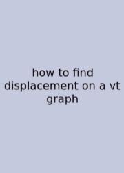 How To Find Displacement On A Vt Graph