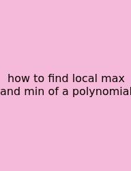 How To Find Local Max And Min Of A Polynomial