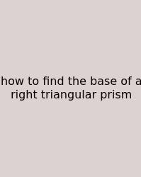 How To Find The Base Of A Right Triangular Prism