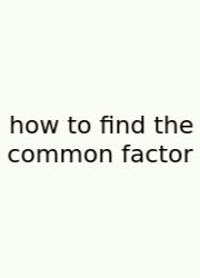 How To Find The Common Factor