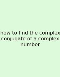 How To Find The Complex Conjugate Of A Complex Number