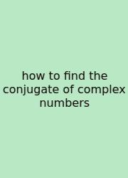 How To Find The Conjugate Of Complex Numbers