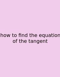 How To Find The Equation Of The Tangent