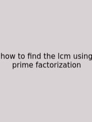 How To Find The Lcm Using Prime Factorization