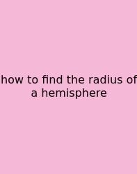 How To Find The Radius Of A Hemisphere
