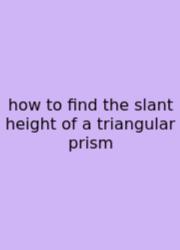How To Find The Slant Height Of A Triangular Prism