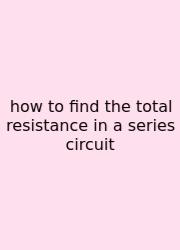 How To Find The Total Resistance In A Series Circuit