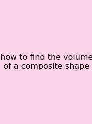 How To Find The Volume Of A Composite Shape