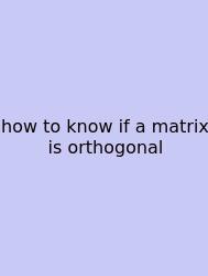 How To Know If A Matrix Is Orthogonal