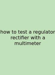 How To Test A Regulator Rectifier With A Multimeter