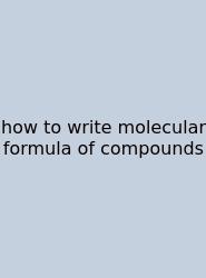 How To Write Molecular Formula Of Compounds