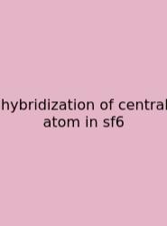 Hybridization Of Central Atom In Sf6