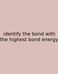 Identify The Bond With The Highest Bond Energy