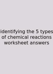 Identifying The 5 Types Of Chemical Reactions Worksheet Answers